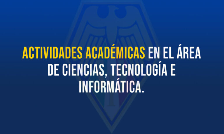 ACTIVIDADES ACADÉMICAS EN EL ÁREA DE CIENCIAS, TECNOLOGÍA E INFORMÁTICA.